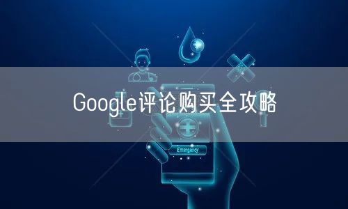 Google评论购买全攻略