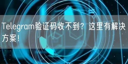 Telegram验证码收不到？这里有解决方案！