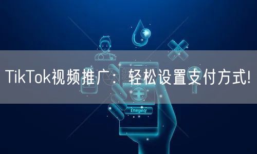 TikTok视频推广:轻松设置支付方式!