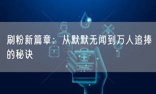 刷粉新篇章：从默默无闻到万人追捧的秘诀