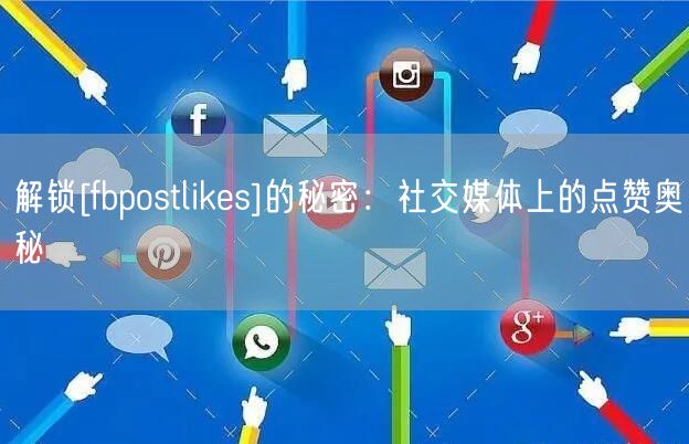 解锁[fbpostlikes]的秘密：社交媒体上的点赞奥秘