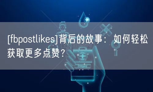 [fbpostlikes]背后的故事：如何轻松获取更多点赞？