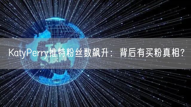 KatyPerry推特粉丝数飙升：背后有买粉真相？