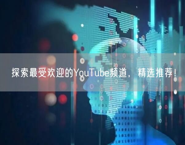 探索最受欢迎的YouTube频道，精选推荐！