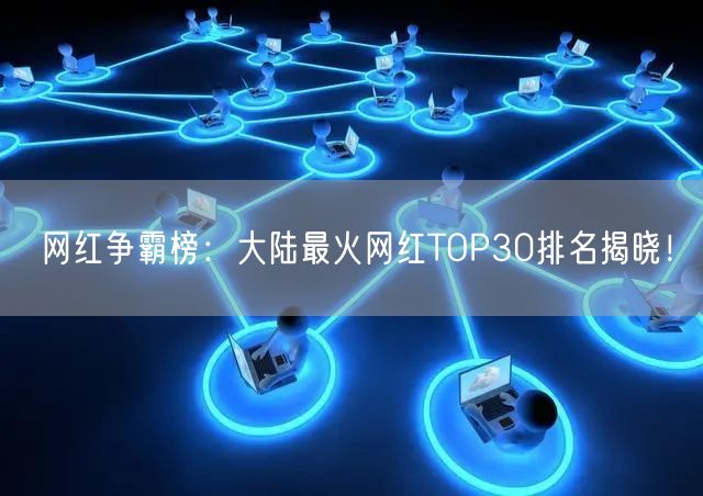网红争霸榜：大陆最火网红TOP30排名揭晓！