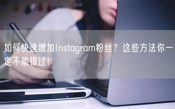 如何快速增加Instagram粉丝？这些方法你一定不能错过！