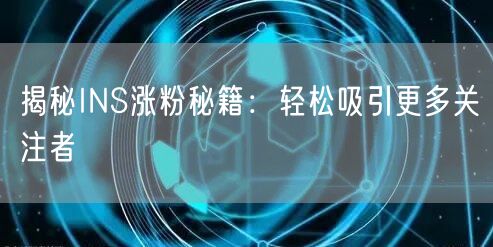 揭秘INS涨粉秘籍：轻松吸引更多关注者