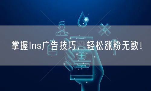 掌握Ins广告技巧，轻松涨粉无数！