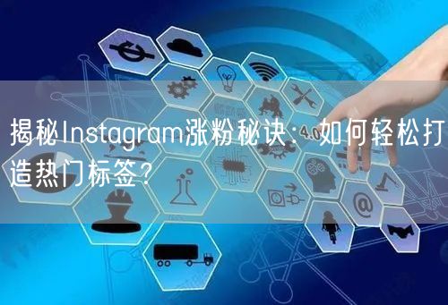 揭秘Instagram涨粉秘诀：如何轻松打造热门标签？