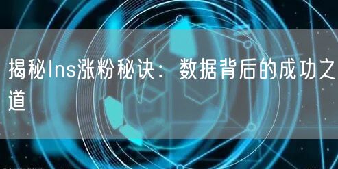 揭秘Ins涨粉秘诀：数据背后的成功之道