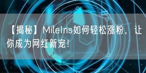 【揭秘】MileIns如何轻松涨粉，让你成为网红新宠！
