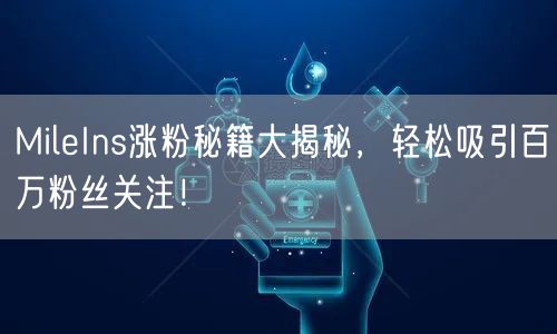 MileIns涨粉秘籍大揭秘，轻松吸引百万粉丝关注！