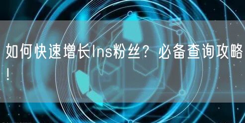 如何快速增长Ins粉丝？必备查询攻略！