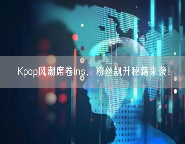 Kpop风潮席卷ins，粉丝飙升秘籍来袭！