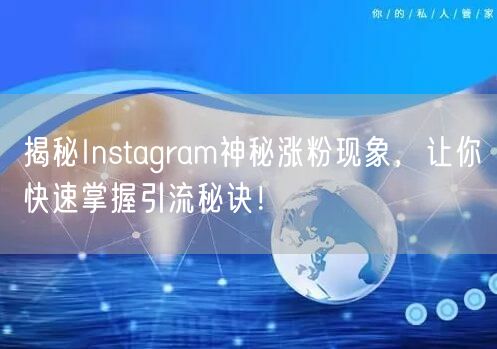 揭秘Instagram神秘涨粉现象，让你快速掌握引流秘诀！
