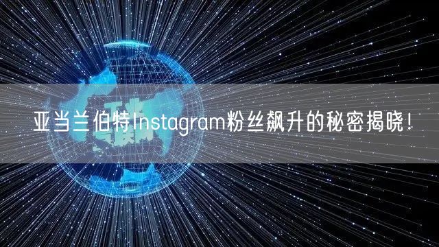 亚当兰伯特Instagram粉丝飙升的秘密揭晓!
