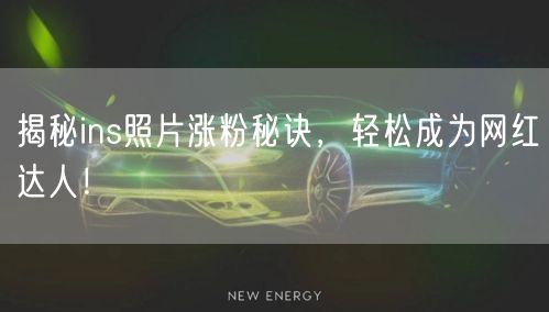 揭秘ins照片涨粉秘诀，轻松成为网红达人！