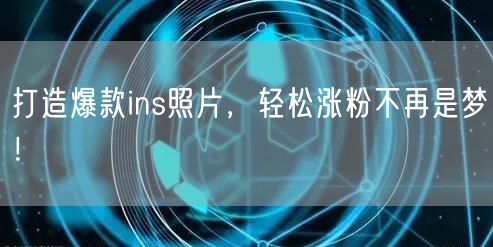 打造爆款ins照片，轻松涨粉不再是梦！