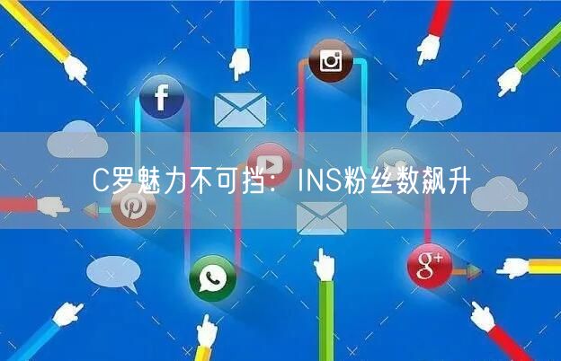 C罗魅力不可挡：INS粉丝数飙升