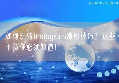 如何玩转Instagram涨粉技巧？这些干货你必须知道！