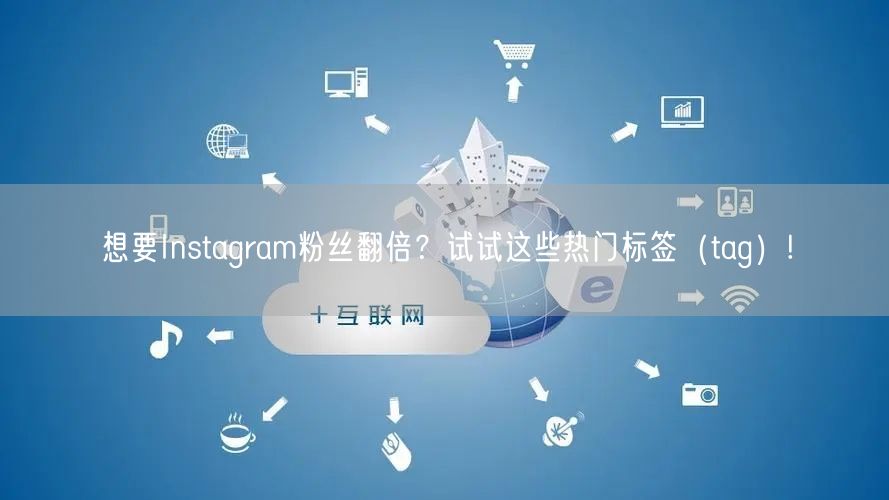 想要Instagram粉丝翻倍？试试这些热门标签（tag）!