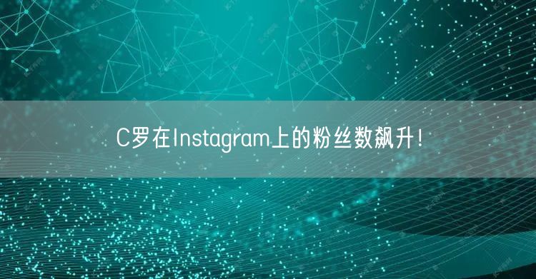 C罗在Instagram上的粉丝数飙升！
