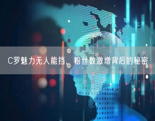 C罗魅力无人能挡，粉丝数激增背后的秘密