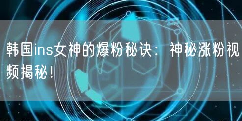 韩国ins女神的爆粉秘诀：神秘涨粉视频揭秘！