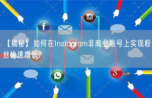 【揭秘】如何在Instagram非商业账号上实现粉丝快速增长？