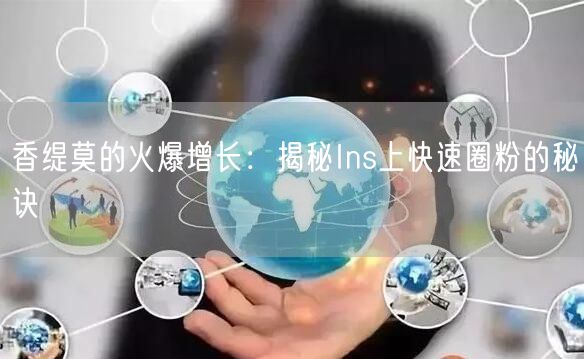 香缇莫的火爆增长：揭秘Ins上快速圈粉的秘诀