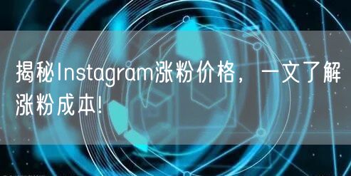 揭秘Instagram涨粉价格，一文了解涨粉成本!