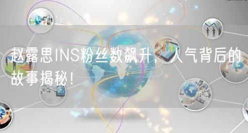 赵露思INS粉丝数飙升，人气背后的故事揭秘！