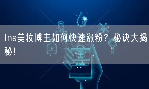 Ins美妆博主如何快速涨粉？秘诀大揭秘！