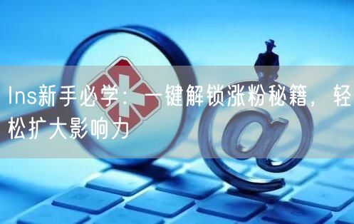 Ins新手必学：一键解锁涨粉秘籍，轻松扩大影响力