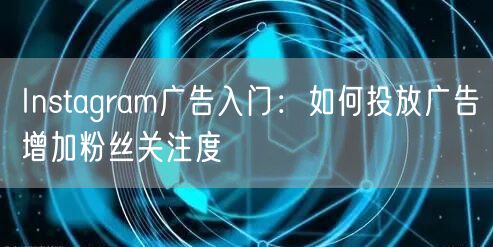 Instagram广告入门：如何投放广告增加粉丝关注度