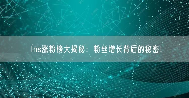 Ins涨粉榜大揭秘：粉丝增长背后的秘密！