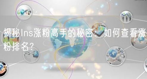 揭秘Ins涨粉高手的秘密：如何查看涨粉排名？
