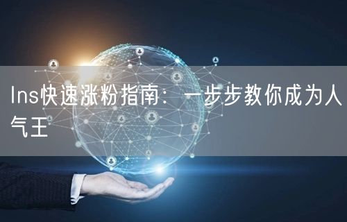 Ins快速涨粉指南：一步步教你成为人气王