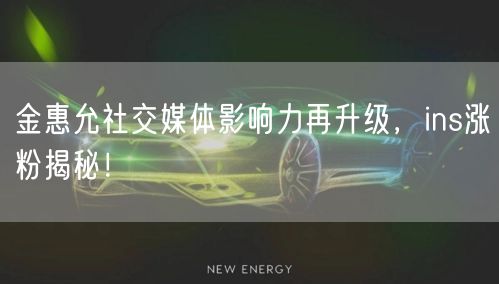 金惠允社交媒体影响力再升级，ins涨粉揭秘！