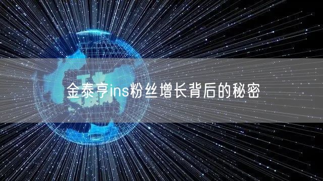 金泰亨ins粉丝增长背后的秘密