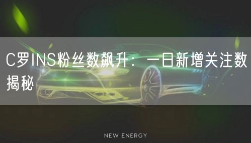 C罗INS粉丝数飙升：一日新增关注数揭秘