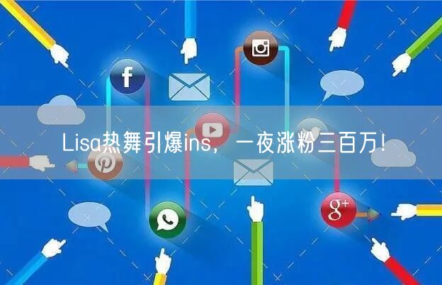 Lisa热舞引爆ins，一夜涨粉三百万！