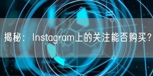 揭秘:Instagram上的关注能否购买