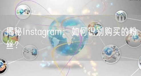 揭秘Instagram：如何识别购买的粉丝？