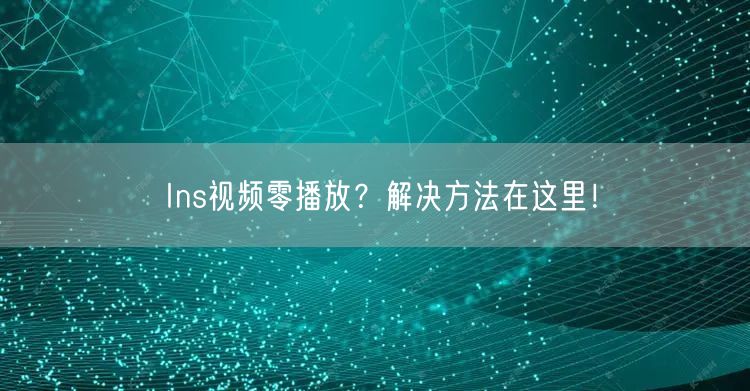 Ins视频零播放？解决方法在这里！