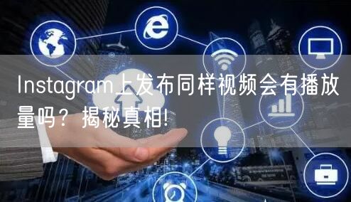 Instagram上发布同样视频会有播放量吗？揭秘真相!