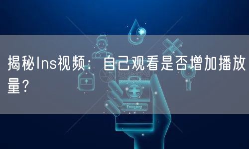 揭秘Ins视频：自己观看是否增加播放量？
