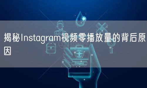 揭秘Instagram视频零播放量的背后