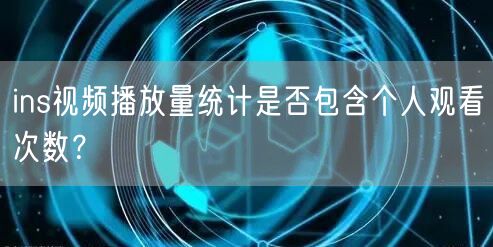 ins视频播放量统计是否包含个人观看次数？