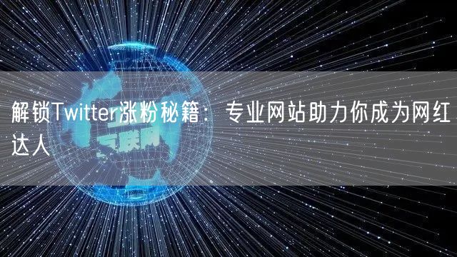 解锁Twitter涨粉秘籍：专业网站助力你成为网红达人